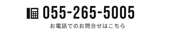 TEL:055-265-5005　お電話でのお問合せはこちら